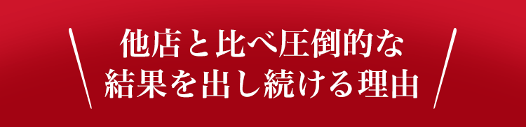 他店と比べ圧倒的な結果を出し続ける理由