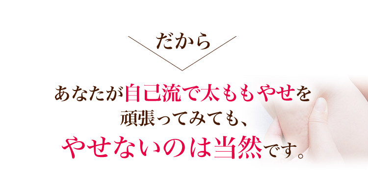 あなたが自己流で太ももやせを頑張ってみても、やせないのは当然です。