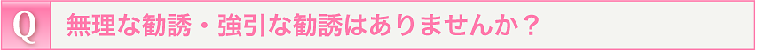 無理な勧誘・強引な勧誘はありませんか？