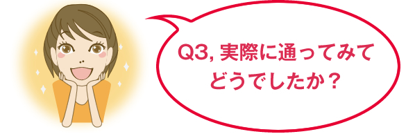 Q3,実際に通ってみてどうでしたか？