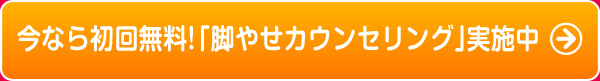 今なら初回無料 脚やせカウンセリング実施中