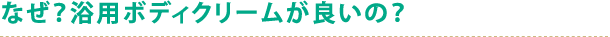 なぜ？浴用ボディクリームが良いの？