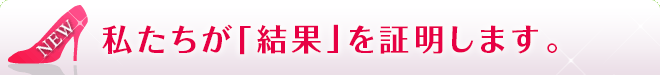 私たちが「結果」を証明します。