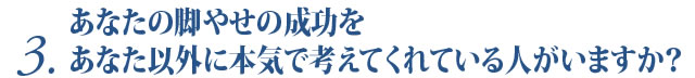 あなたの脚やせの成功をあなた以外に本気で考えてくれている人がいますか？